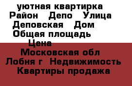 уютная квартирка › Район ­ Депо › Улица ­ Деповская › Дом ­ 8 › Общая площадь ­ 30 › Цена ­ 2 900 000 - Московская обл., Лобня г. Недвижимость » Квартиры продажа   